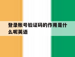 登录账号验证码的作用是什么呢英语