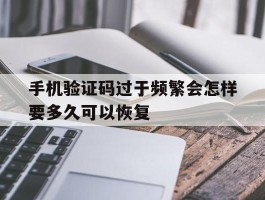 关于手机验证码过于频繁会怎样要多久可以恢复的信息