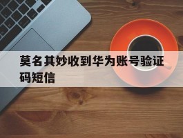 莫名其妙收到华为账号验证码短信
