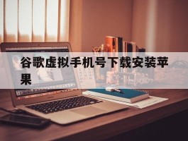 谷歌虚拟手机号下载安装苹果