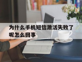 为什么手机短信激活失败了呢怎么回事