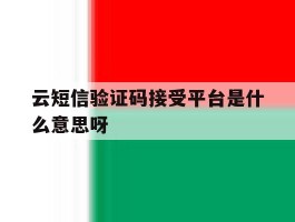云短信验证码接受平台是什么意思呀的简单介绍