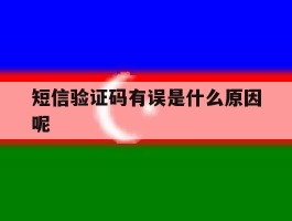 短信验证码有误是什么原因呢