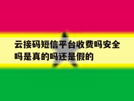 云接码短信平台收费吗安全吗是真的吗还是假的的简单介绍