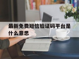最新免费短信验证码平台是什么意思