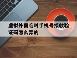 虚拟外国临时手机号接收验证码怎么弄的