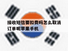 关于接收短信要扣费吗怎么取消订单呢苹果手机的信息