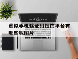 虚拟手机验证码短信平台有哪些呢图片的简单介绍