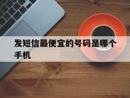 发短信最便宜的号码是哪个手机