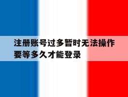 注册账号过多暂时无法操作要等多久才能登录