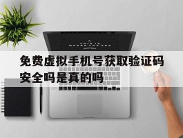 免费虚拟手机号获取验证码安全吗是真的吗的简单介绍