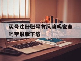 买号注册账号有风险吗安全吗苹果版下载