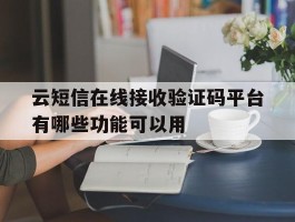 包含云短信在线接收验证码平台有哪些功能可以用的词条