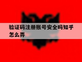 验证码注册账号安全吗知乎怎么弄