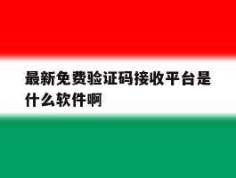 最新免费验证码接收平台是什么软件啊的简单介绍