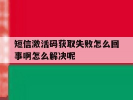 关于短信激活码获取失败怎么回事啊怎么解决呢的信息