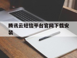 腾讯云短信平台官网下载安装