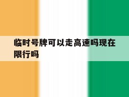 临时号牌可以走高速吗现在限行吗