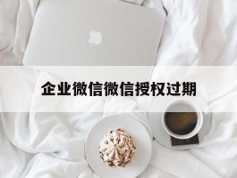 企业微信微信授权过期