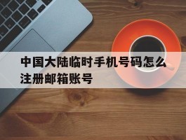 关于中国大陆临时手机号码怎么注册邮箱账号的信息