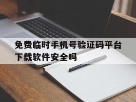免费临时手机号验证码平台下载软件安全吗的简单介绍