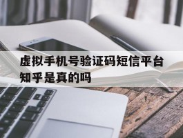 关于虚拟手机号验证码短信平台知乎是真的吗的信息