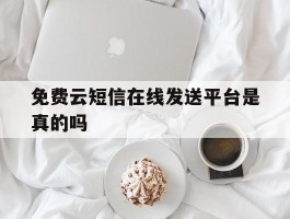 关于免费云短信在线发送平台是真的吗的信息