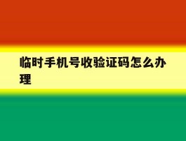 临时手机号收验证码怎么办理