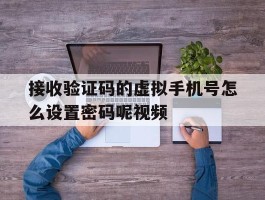 接收验证码的虚拟手机号怎么设置密码呢视频
