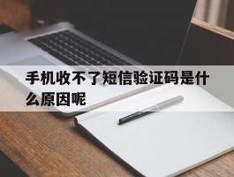 手机收不了短信验证码是什么原因呢