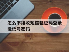怎么不接收短信验证码登录微信号密码