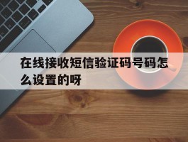 在线接收短信验证码号码怎么设置的呀