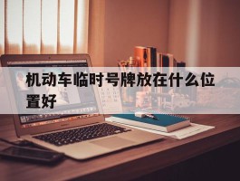 机动车临时号牌放在什么位置好