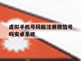 虚拟手机号码能注册微信号吗安卓系统