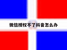 微信授权不了抖音怎么办