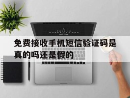 免费接收手机短信验证码是真的吗还是假的