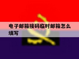 电子邮箱接码临时邮箱怎么填写