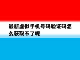 关于最新虚拟手机号码验证码怎么获取不了呢的信息