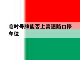 临时号牌能否上高速路口停车位