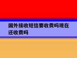 国外接收短信要收费吗现在还收费吗