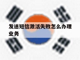 发送短信激活失败怎么办理业务