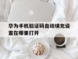 华为手机验证码自动填充设置在哪里打开