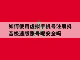 如何使用虚拟手机号注册抖音极速版账号呢安全吗的简单介绍