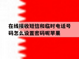 在线接收短信和临时电话号码怎么设置密码呢苹果的简单介绍