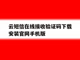 云短信在线接收验证码下载安装官网手机版的简单介绍