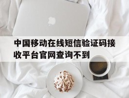 关于中国移动在线短信验证码接收平台官网查询不到的信息