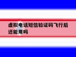 虚拟电话短信验证码飞行后还能用吗
