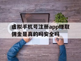 关于虚拟手机号注册app赚取佣金是真的吗安全吗的信息