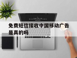 免费短信接收中国移动广告是真的吗