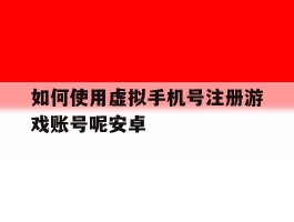 如何使用虚拟手机号注册游戏账号呢安卓